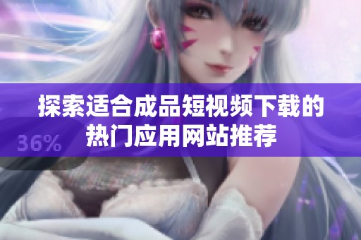 探索适合成品短视频下载的热门应用网站推荐