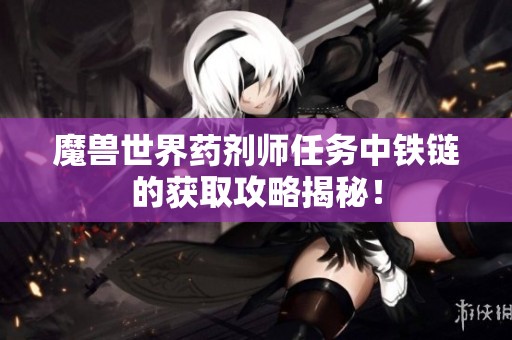 魔兽世界药剂师任务中铁链的获取攻略揭秘！