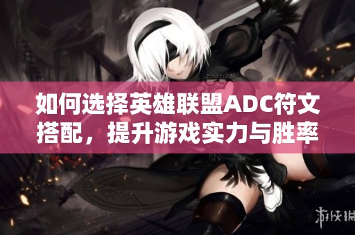 如何选择英雄联盟ADC符文搭配，提升游戏实力与胜率