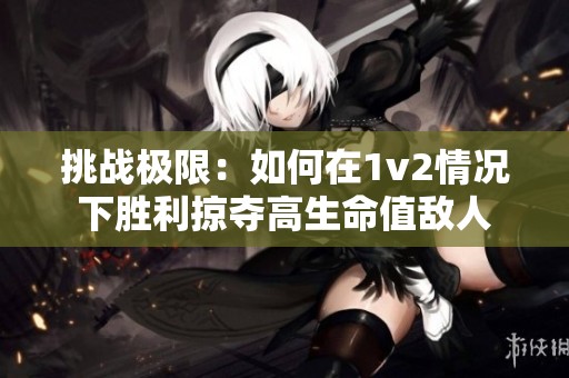 挑战极限：如何在1v2情况下胜利掠夺高生命值敌人