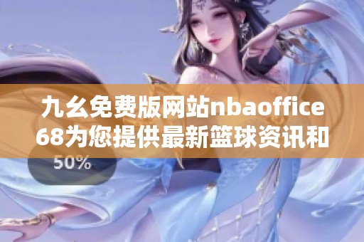 九幺免费版网站nbaoffice68为您提供最新篮球资讯和比赛数据
