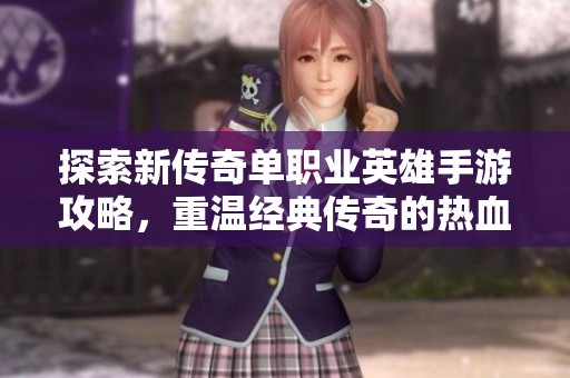探索新传奇单职业英雄手游攻略，重温经典传奇的热血冒险之旅