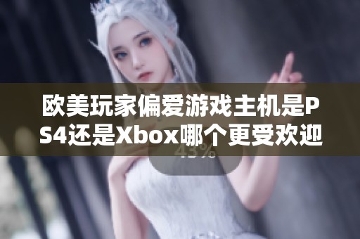 欧美玩家偏爱游戏主机是PS4还是Xbox哪个更受欢迎