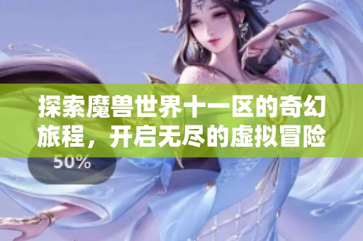 探索魔兽世界十一区的奇幻旅程，开启无尽的虚拟冒险之旅