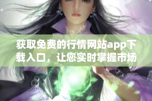 获取免费的行情网站app下载入口，让您实时掌握市场动向