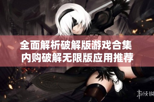 全面解析破解版游戏合集 内购破解无限版应用推荐