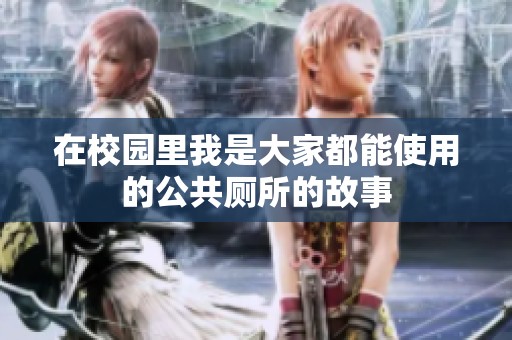 在校园里我是大家都能使用的公共厕所的故事