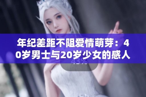 年纪差距不阻爱情萌芽：40岁男士与20岁少女的感人故事