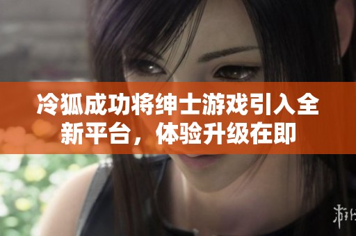 冷狐成功将绅士游戏引入全新平台，体验升级在即
