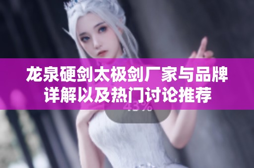 龙泉硬剑太极剑厂家与品牌详解以及热门讨论推荐