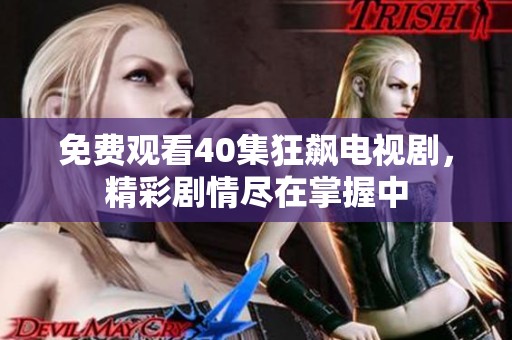 免费观看40集狂飙电视剧，精彩剧情尽在掌握中