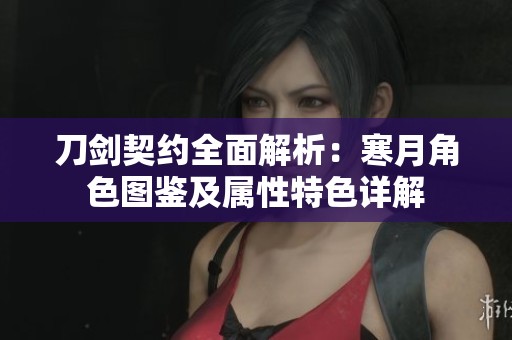 刀剑契约全面解析：寒月角色图鉴及属性特色详解