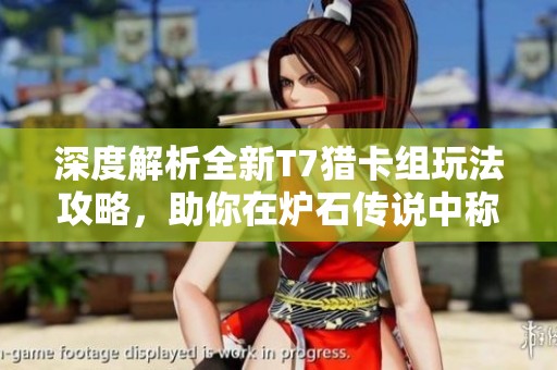 深度解析全新T7猎卡组玩法攻略，助你在炉石传说中称霸竞技场