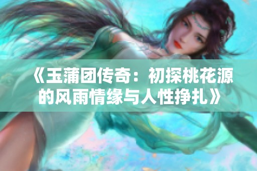 《玉蒲团传奇：初探桃花源的风雨情缘与人性挣扎》
