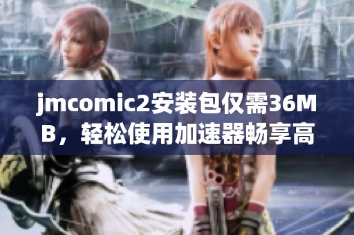 jmcomic2安装包仅需36MB，轻松使用加速器畅享高速体验