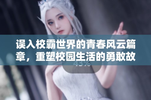 误入校霸世界的青春风云篇章，重塑校园生活的勇敢故事