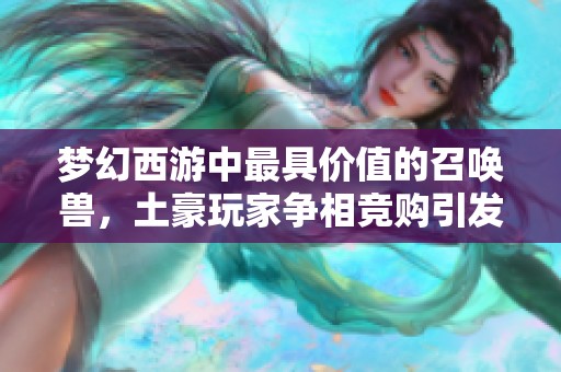 梦幻西游中最具价值的召唤兽，土豪玩家争相竞购引发热潮