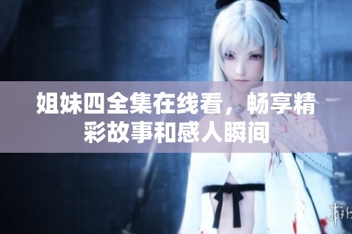 姐妹四全集在线看，畅享精彩故事和感人瞬间