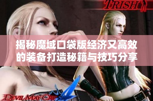 揭秘魔域口袋版经济又高效的装备打造秘籍与技巧分享