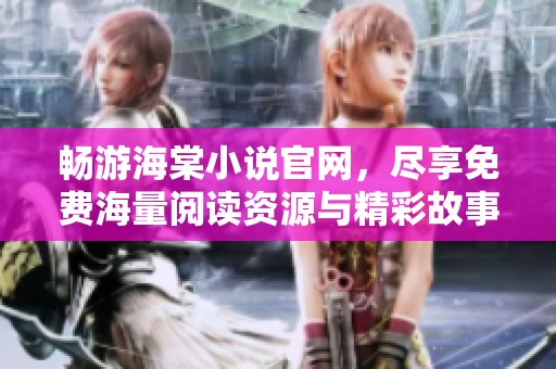 畅游海棠小说官网，尽享免费海量阅读资源与精彩故事
