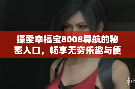 探索幸福宝8008导航的秘密入口，畅享无穷乐趣与便利