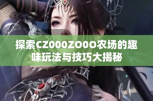 探索CZ000ZO0O农场的趣味玩法与技巧大揭秘