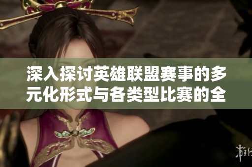 深入探讨英雄联盟赛事的多元化形式与各类型比赛的全面解析