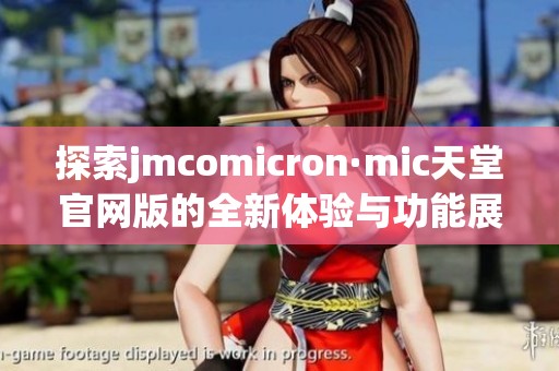 探索jmcomicron·mic天堂官网版的全新体验与功能展示