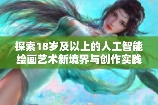 探索18岁及以上的人工智能绘画艺术新境界与创作实践