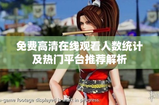 免费高清在线观看人数统计及热门平台推荐解析