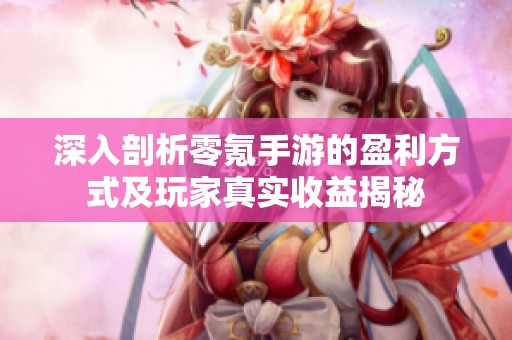 深入剖析零氪手游的盈利方式及玩家真实收益揭秘
