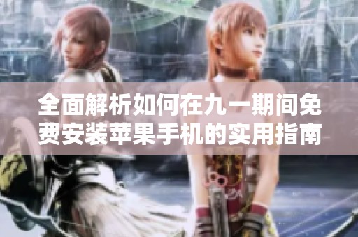 全面解析如何在九一期间免费安装苹果手机的实用指南