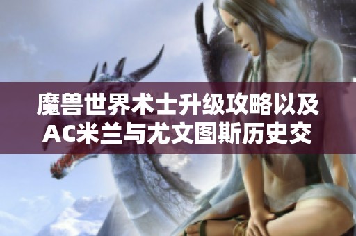 魔兽世界术士升级攻略以及AC米兰与尤文图斯历史交锋回顾