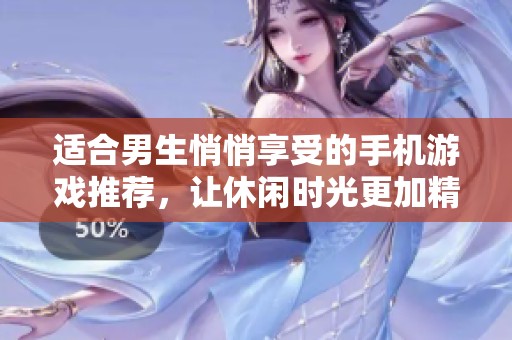 适合男生悄悄享受的手机游戏推荐，让休闲时光更加精彩