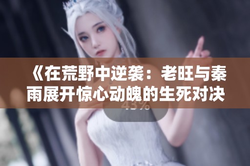 《在荒野中逆袭：老旺与秦雨展开惊心动魄的生死对决》