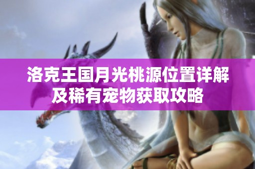 洛克王国月光桃源位置详解及稀有宠物获取攻略