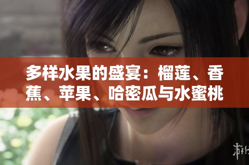 多样水果的盛宴：榴莲、香蕉、苹果、哈密瓜与水蜜桃的甜美享受