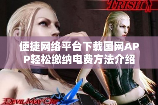 便捷网络平台下载国网APP轻松缴纳电费方法介绍