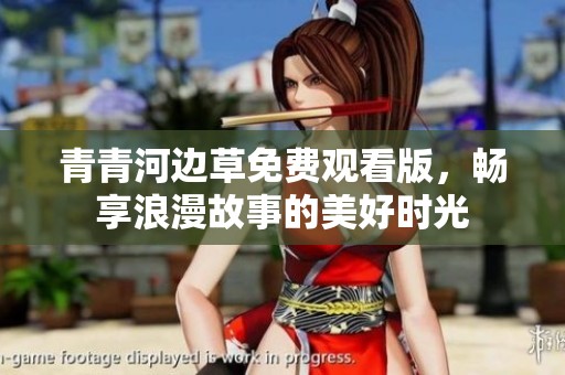 青青河边草免费观看版，畅享浪漫故事的美好时光
