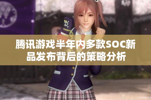 腾讯游戏半年内多款SOC新品发布背后的策略分析
