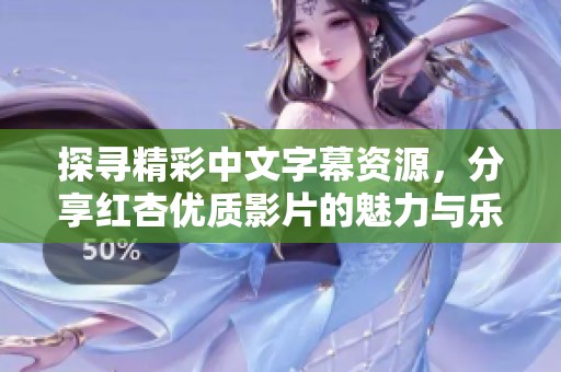 探寻精彩中文字幕资源，分享红杏优质影片的魅力与乐趣
