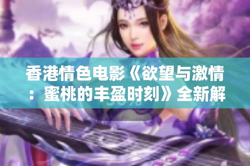 香港情色电影《欲望与激情：蜜桃的丰盈时刻》全新解读与回顾