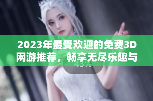 2023年最受欢迎的免费3D网游推荐，畅享无尽乐趣与刺激体验