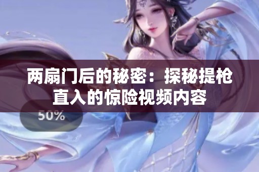 两扇门后的秘密：探秘提枪直入的惊险视频内容