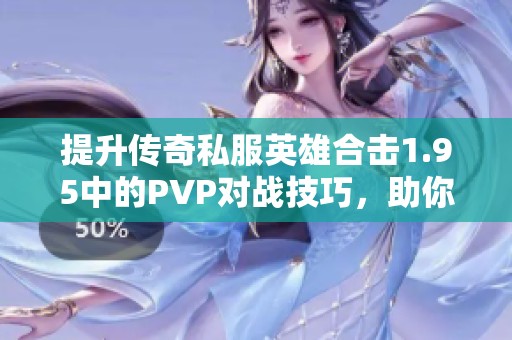 提升传奇私服英雄合击1.95中的PVP对战技巧，助你获得胜利秘诀