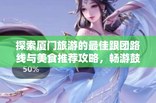 探索厦门旅游的最佳跟团路线与美食推荐攻略，畅游鼓浪屿！