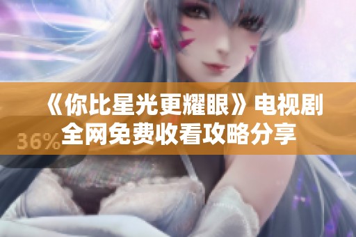 《你比星光更耀眼》电视剧全网免费收看攻略分享