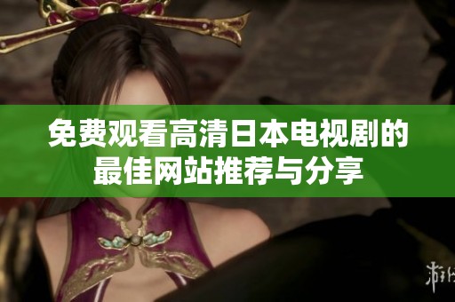 免费观看高清日本电视剧的最佳网站推荐与分享
