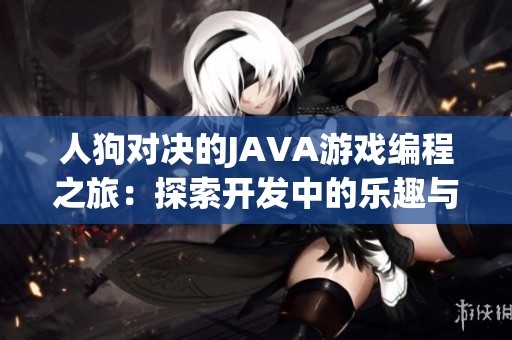 人狗对决的JAVA游戏编程之旅：探索开发中的乐趣与挑战