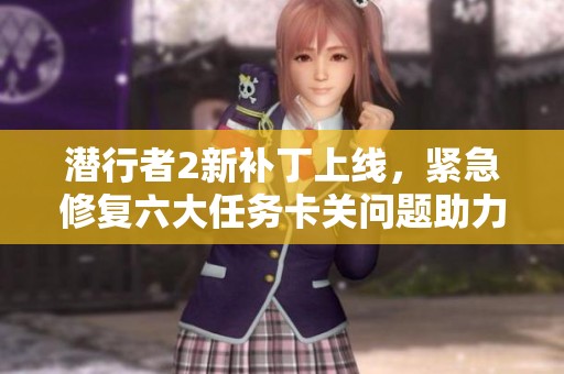 潜行者2新补丁上线，紧急修复六大任务卡关问题助力玩家游戏体验